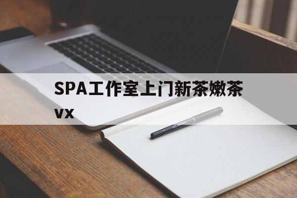 四川广州哪里可以找约茶新茶的品茶地最新资讯（谁能告诉我哪里有四川SPA工作室上门新茶嫩茶vx？）